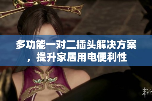 多功能一对二插头解决方案，提升家居用电便利性