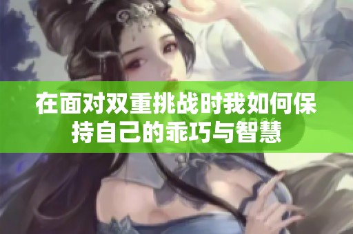 在面对双重挑战时我如何保持自己的乖巧与智慧