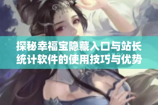 探秘幸福宝隐藏入口与站长统计软件的使用技巧与优势