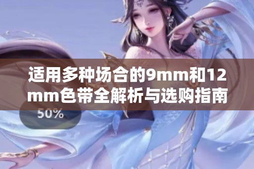 适用多种场合的9mm和12mm色带全解析与选购指南