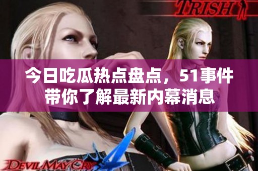 今日吃瓜热点盘点，51事件带你了解最新内幕消息