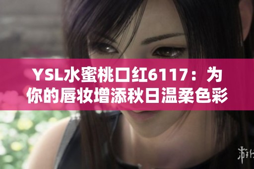 YSL水蜜桃口红6117：为你的唇妆增添秋日温柔色彩