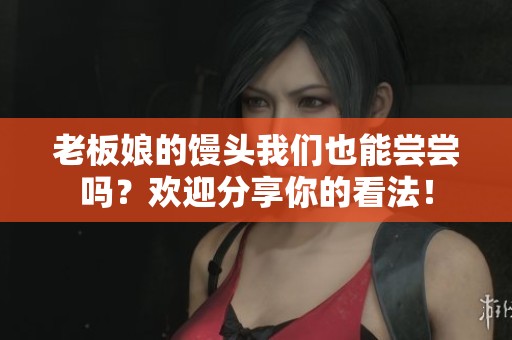 老板娘的馒头我们也能尝尝吗？欢迎分享你的看法！