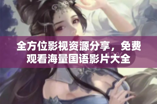 全方位影视资源分享，免费观看海量国语影片大全