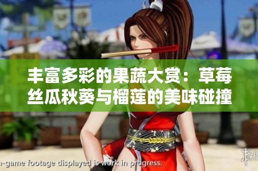 丰富多彩的果蔬大赏：草莓丝瓜秋葵与榴莲的美味碰撞
