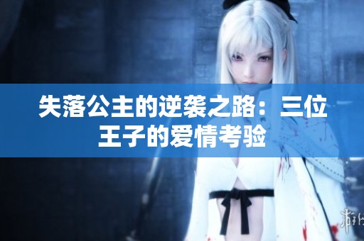 失落公主的逆袭之路：三位王子的爱情考验