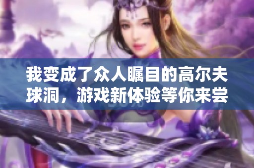我变成了众人瞩目的高尔夫球洞，游戏新体验等你来尝试
