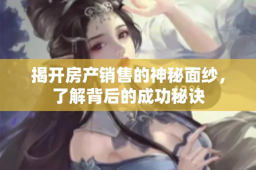 揭开房产销售的神秘面纱，了解背后的成功秘诀