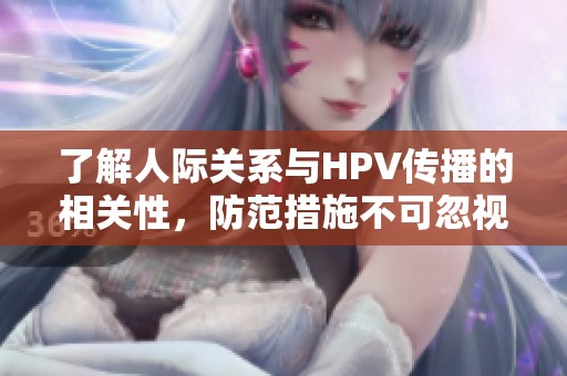 了解人际关系与HPV传播的相关性，防范措施不可忽视