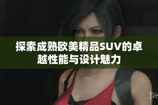 探索成熟欧美精品SUV的卓越性能与设计魅力