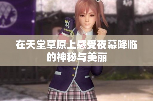 在天堂草原上感受夜幕降临的神秘与美丽