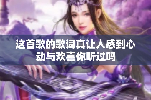 这首歌的歌词真让人感到心动与欢喜你听过吗