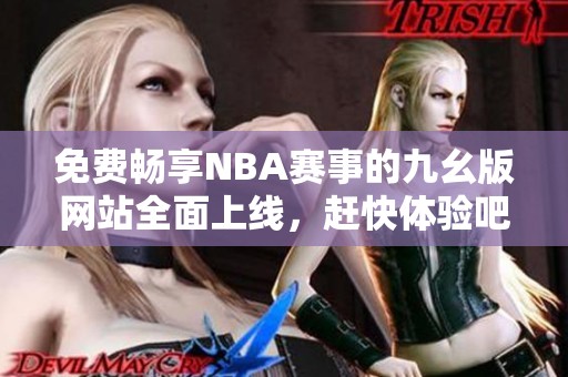 免费畅享NBA赛事的九幺版网站全面上线，赶快体验吧