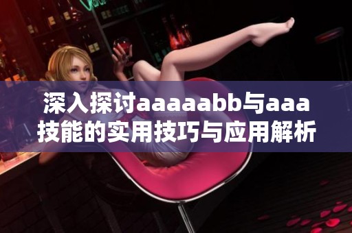 深入探讨aaaaabb与aaa技能的实用技巧与应用解析