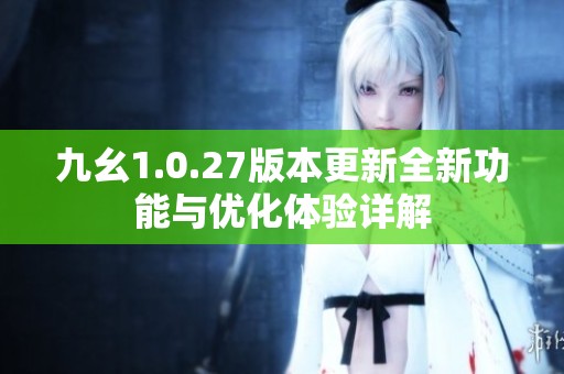 九幺1.0.27版本更新全新功能与优化体验详解