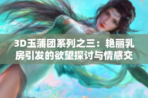 3D玉蒲团系列之三：艳丽乳房引发的欲望探讨与情感交织