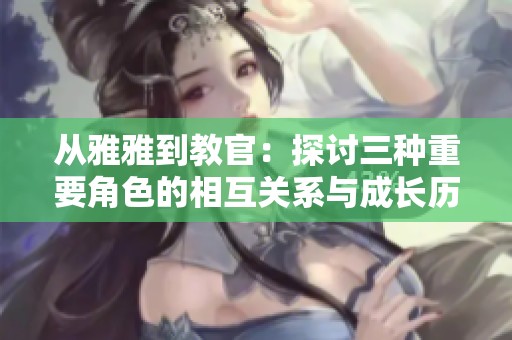 从雅雅到教官：探讨三种重要角色的相互关系与成长历程