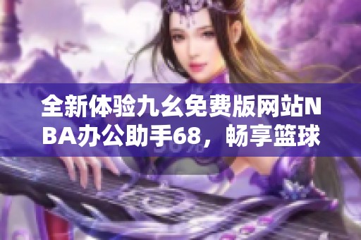 全新体验九幺免费版网站NBA办公助手68，畅享篮球盛宴！