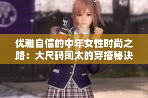 优雅自信的中年女性时尚之路：大尺码阔太的穿搭秘诀