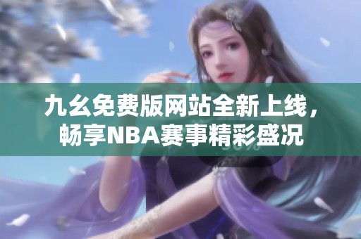 九幺免费版网站全新上线，畅享NBA赛事精彩盛况