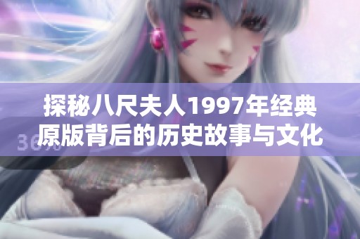 探秘八尺夫人1997年经典原版背后的历史故事与文化意义
