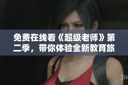 免费在线看《超级老师》第二季，带你体验全新教育旅程