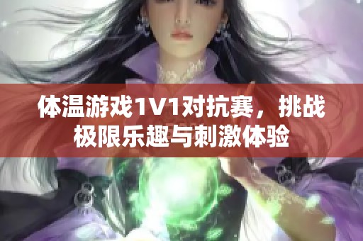 体温游戏1V1对抗赛，挑战极限乐趣与刺激体验