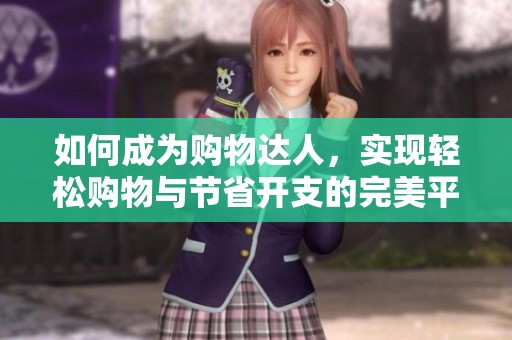 如何成为购物达人，实现轻松购物与节省开支的完美平衡