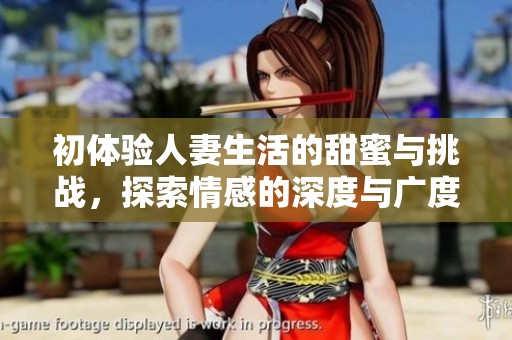 初体验人妻生活的甜蜜与挑战，探索情感的深度与广度