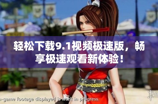 轻松下载9.1视频极速版，畅享极速观看新体验！