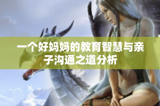 一个好妈妈的教育智慧与亲子沟通之道分析