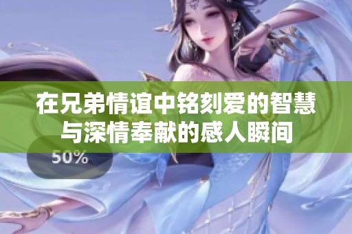 在兄弟情谊中铭刻爱的智慧与深情奉献的感人瞬间