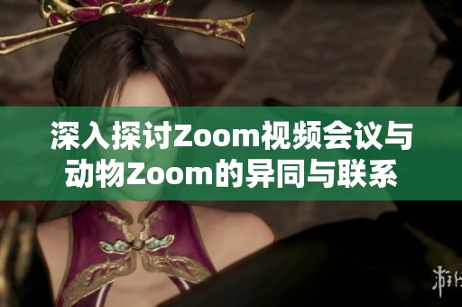 深入探讨Zoom视频会议与动物Zoom的异同与联系