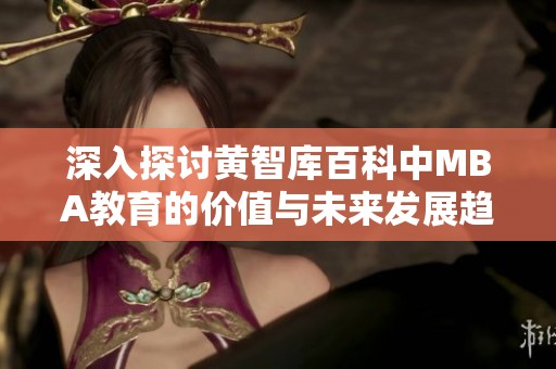 深入探讨黄智库百科中MBA教育的价值与未来发展趋势