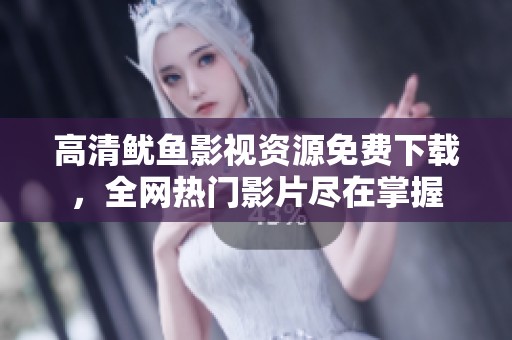 高清鱿鱼影视资源免费下载，全网热门影片尽在掌握