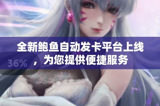 全新鲍鱼自动发卡平台上线，为您提供便捷服务