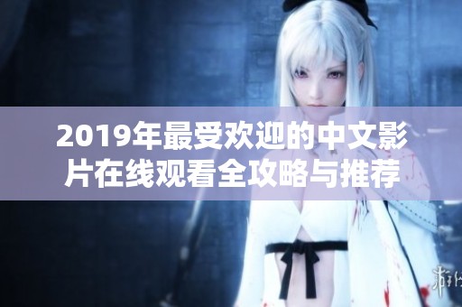 2019年最受欢迎的中文影片在线观看全攻略与推荐
