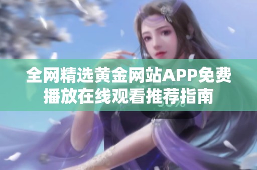 全网精选黄金网站APP免费播放在线观看推荐指南