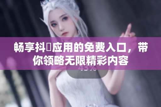 畅享抖抈应用的免费入口，带你领略无限精彩内容