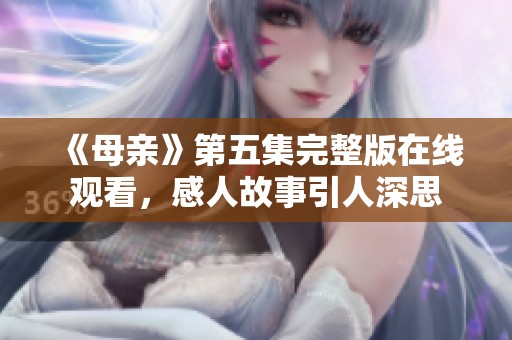 《母亲》第五集完整版在线观看，感人故事引人深思
