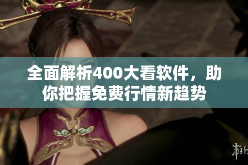 全面解析400大看软件，助你把握免费行情新趋势