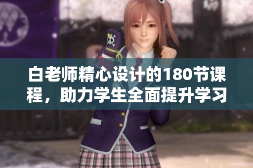 白老师精心设计的180节课程，助力学生全面提升学习能力