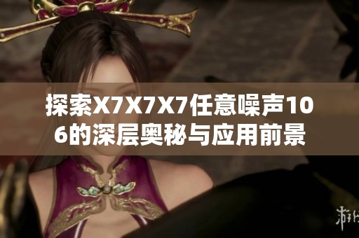 探索X7X7X7任意噪声106的深层奥秘与应用前景