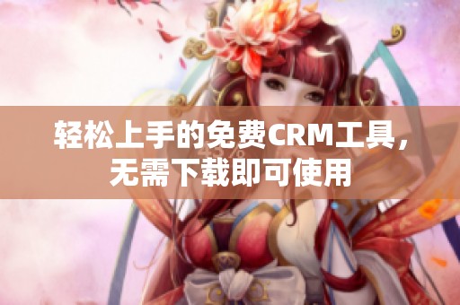 轻松上手的免费CRM工具，无需下载即可使用