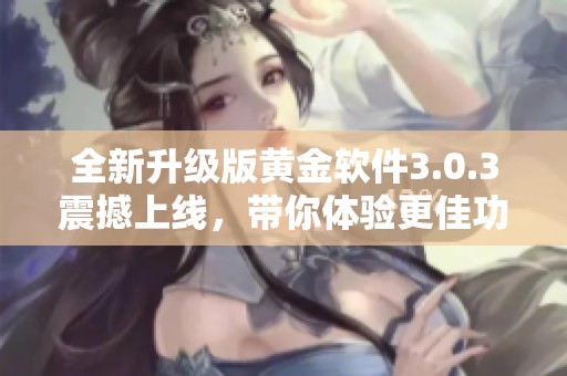 全新升级版黄金软件3.0.3震撼上线，带你体验更佳功能