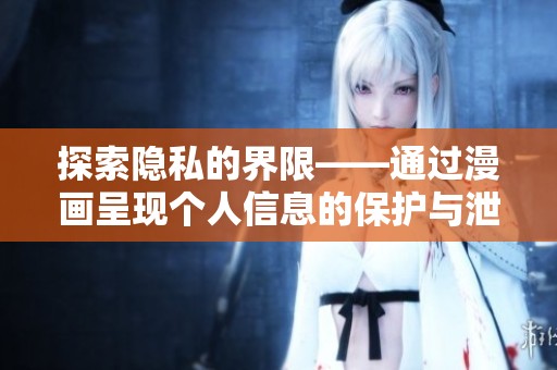 探索隐私的界限——通过漫画呈现个人信息的保护与泄露