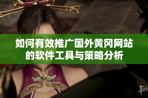 如何有效推广国外黄冈网站的软件工具与策略分析