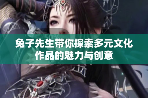 兔子先生带你探索多元文化作品的魅力与创意