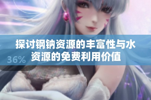 探讨钢钠资源的丰富性与水资源的免费利用价值