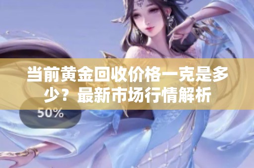 当前黄金回收价格一克是多少？最新市场行情解析